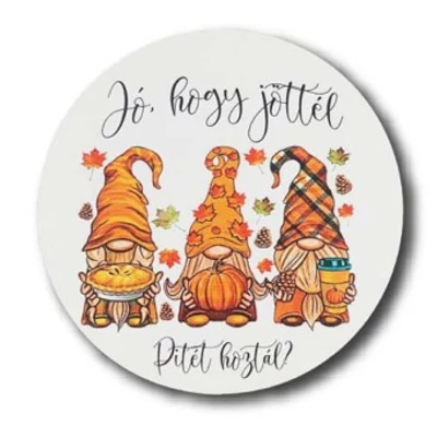 "Jó hogy jöttél, pitét hoztál?" manócskák kör alakú tábla 7x7 cm